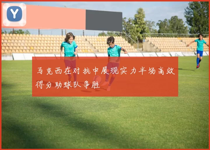 马克西在对抗中展现实力半场高效得分助球队争胜