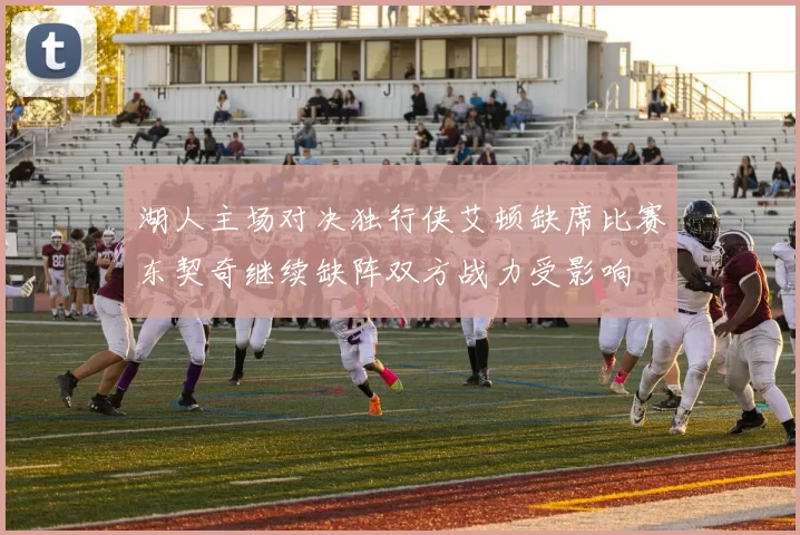湖人主场对决独行侠艾顿缺席比赛东契奇继续缺阵双方战力受影响