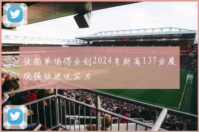 快船单场得分创2024年新高137分展现强劲进攻实力