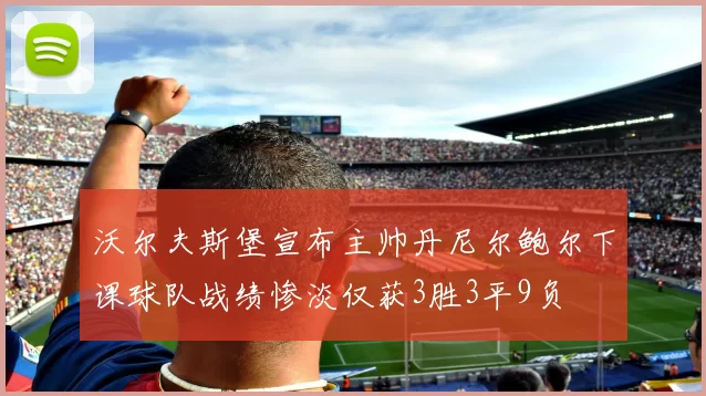 沃尔夫斯堡宣布主帅丹尼尔鲍尔下课球队战绩惨淡仅获3胜3平9负