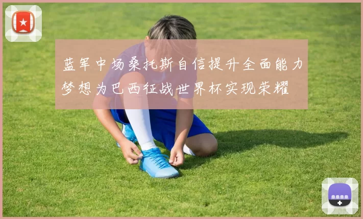 蓝军中场桑托斯自信提升全面能力梦想为巴西征战世界杯实现荣耀