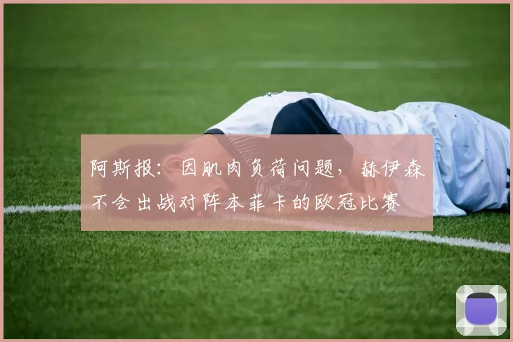 阿斯报：因肌肉负荷问题，赫伊森不会出战对阵本菲卡的欧冠比赛