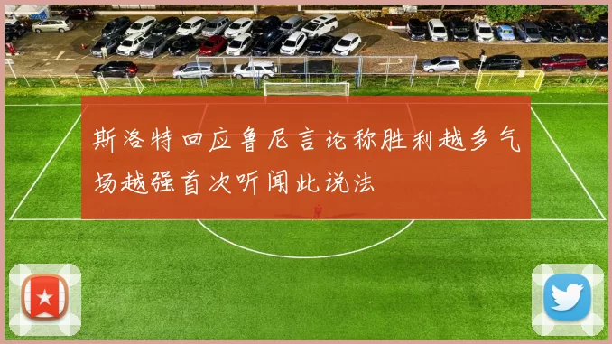 斯洛特回应鲁尼言论称胜利越多气场越强首次听闻此说法