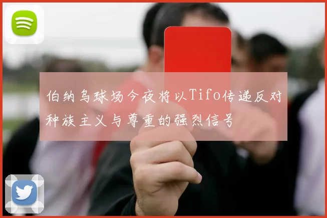 伯纳乌球场今夜将以Tifo传递反对种族主义与尊重的强烈信号
