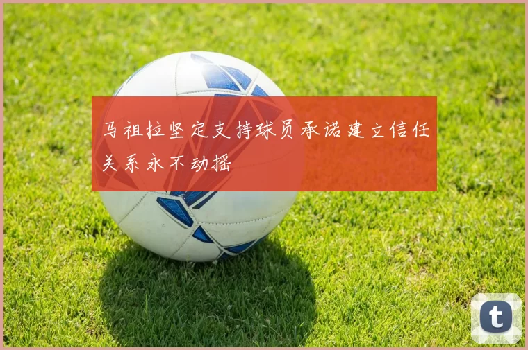 马祖拉坚定支持球员承诺建立信任关系永不动摇