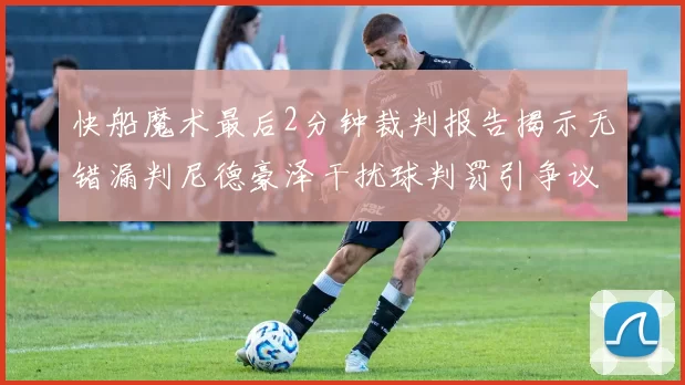 快船魔术最后2分钟裁判报告揭示无错漏判尼德豪泽干扰球判罚引争议